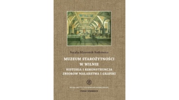 Okładka książki Muzeum Starożytności w Wilnie. Historia i rekonstrukcja zbiorów malarstwa i grafiki